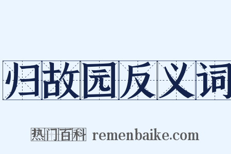 归故园反义词是什么意思的图片